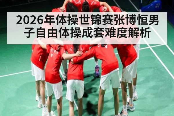 2026年体操世锦赛张博恒男子自由体操成套难度解析（kaiyun）