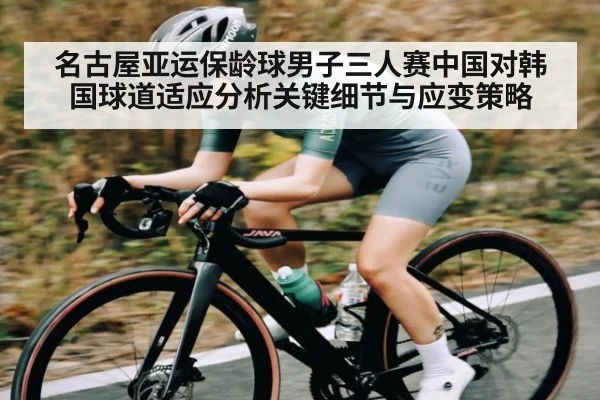 名古屋亚运保龄球男子三人赛中国对韩国球道适应分析关键细节与应变策略（kaiyun）